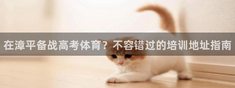 尊龙凯时几百万怎么下款：在漳平备战高考体育？不容错过