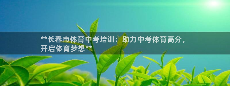 尊龙凯时的最新消息：**长春市体育中考培训：助力中考
