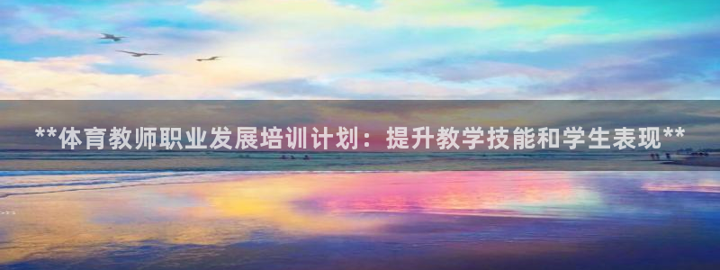 ag尊龙凯时集团：**体育教师职业发展培训计划：提升