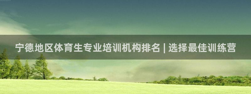 尊龙长相评价：宁德地区体育生专业培训机构排名 | 选择最佳训
