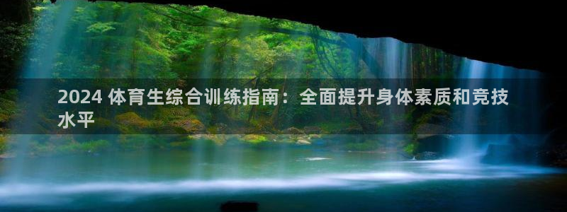 尊龙凯时ag旗舰厅：2024 体育生综合训练指南：全