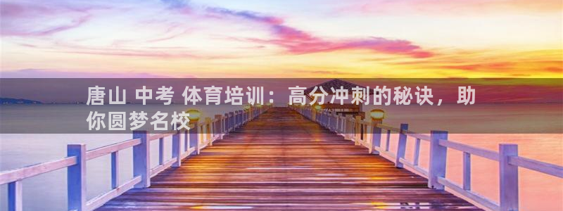 尊龙官方网站是真的吗：唐山 中考 体育培训：高分冲刺的秘诀，