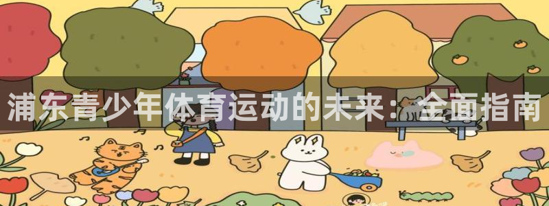 AG尊龙登陆网址：浦东青少年体育运动的未来：全面指南