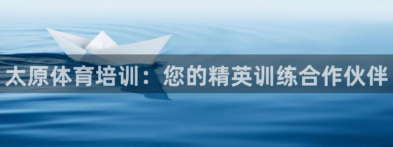尊龙app下载官网：太原体育培训：您的精英训练合作伙