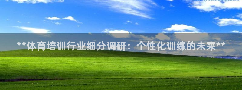 尊龙d88现金旧版本：**体育培训行业细分调研：个性化训练的