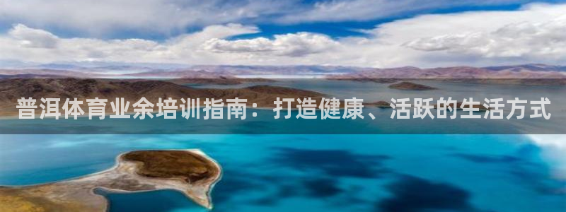 尊龙-人生就是博!：普洱体育业余培训指南：打造健康、