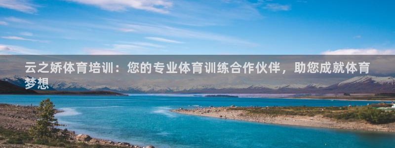 尊龙凯时邀请码：云之娇体育培训：您的专业体育训练合作