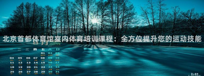 z6com尊龙凯时代理：北京首都体育馆室内体育培训课程：全方