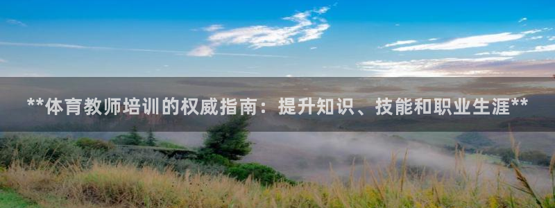 尊龙凯时总部在哪里：**体育教师培训的权威指南：提升