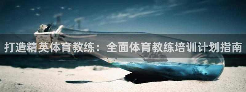 尊龙人生就是博AG旗舰厅：打造精英体育教练：全面体育