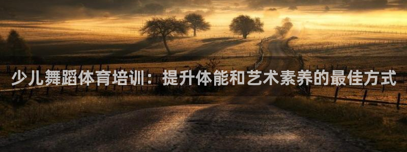 凯时k66登录：少儿舞蹈体育培训：提升体能和艺术素养