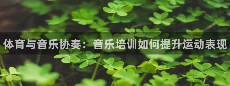 尊龙z6网址：体育与音乐协奏：音乐培训如何提升运动表