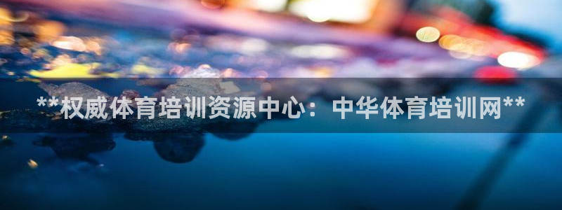 z6尊龙凯时：**权威体育培训资源中心：中华体育培训