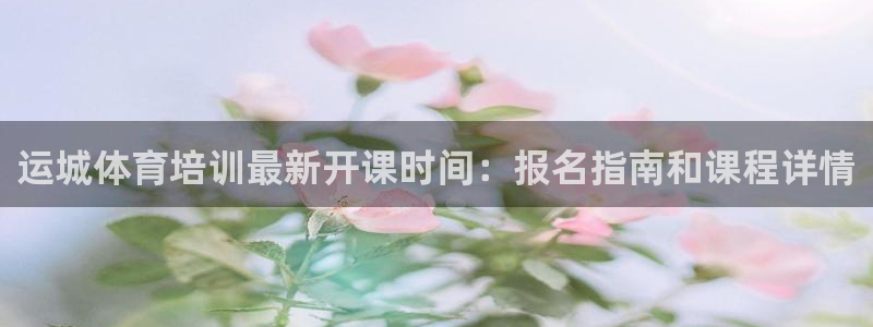 凯时k8官网首页：运城体育培训最新开课时间：报名指南