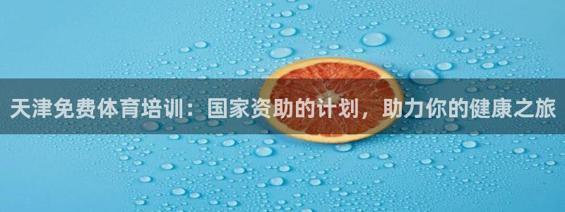 尊龙凯时人生就博：天津免费体育培训：国家资助的计划，