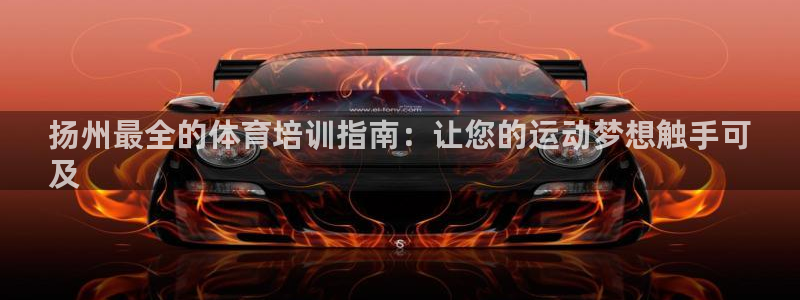 凯时k8官网首页：扬州最全的体育培训指南：让您的运动