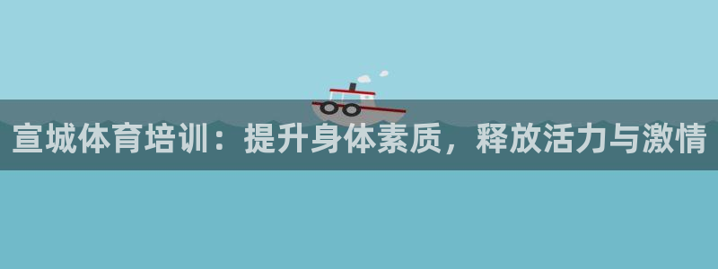 尊龙2020：宣城体育培训：提升身体素质，释放活力与