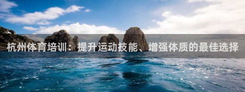 尊龙ag：杭州体育培训：提升运动技能、增强体质的最佳