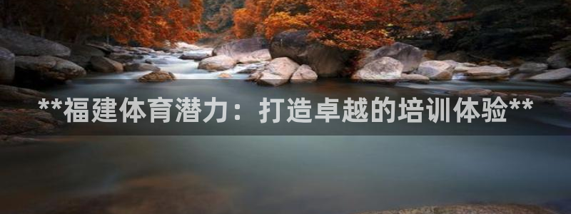 尊龙游戏app官方网站：**福建体育潜力：打造卓越的