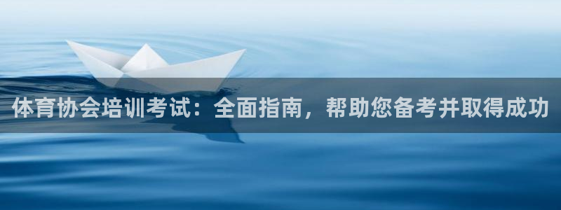 凯时国际app首页下载：体育协会培训考试：全面指南，