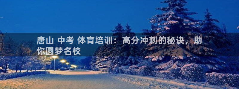 凯时游戏官方网站：唐山 中考 体育培训：高分冲刺的秘