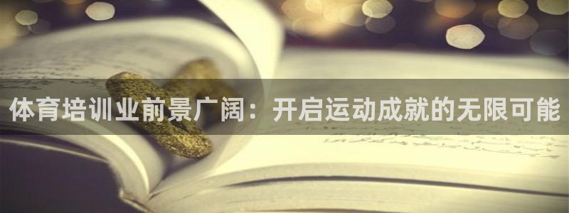 尊龙ag旗舰厅手机版：体育培训业前景广阔：开启运动成
