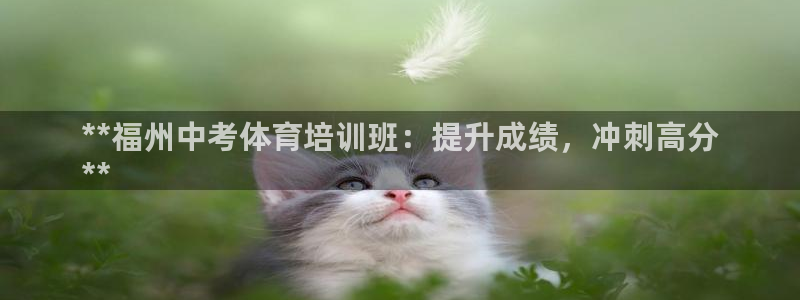 尊龙网站手机下载：**福州中考体育培训班：提升成绩，