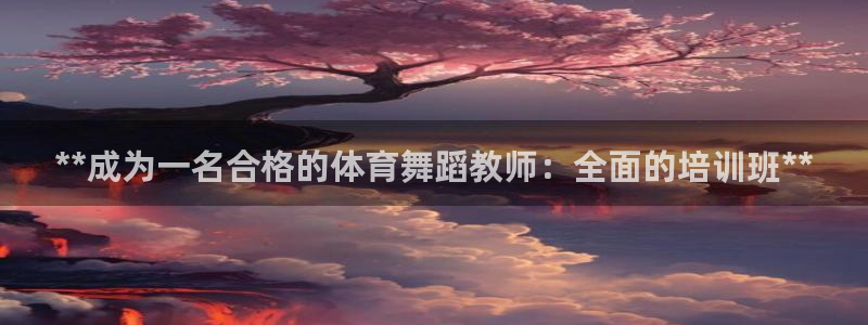 尊龙凯时人生就是博游戏网站：**成为一名合格的体育舞