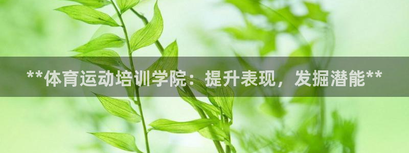 尊龙凯时提款冻卡吗：**体育运动培训学院：提升表现，