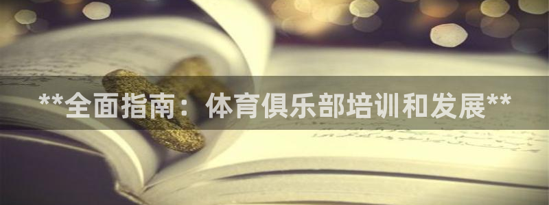 尊龙z6官网ag：**全面指南：体育俱乐部培训和发展