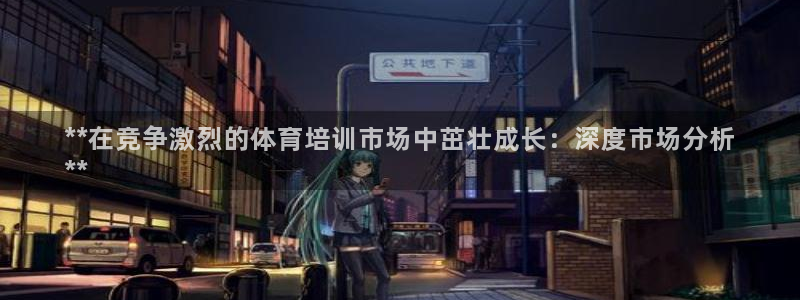 凯时国际app首页登录入口：**在竞争激烈的体育培训