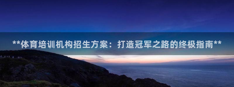 尊龙目前在哪：**体育培训机构招生方案：打造冠军之路