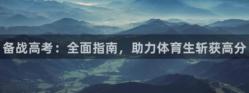 尊龙凯时平台怎么样：备战高考：全面指南，助力体育生斩获高分