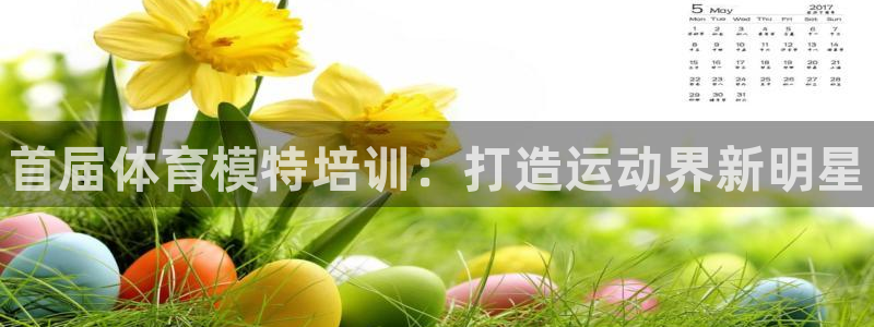 尊龙凯时人生就是搏 品牌专区：首届体育模特培训：打造