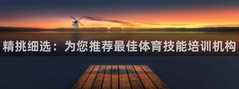 尊龙凯时城游戏官网：精挑细选：为您推荐最佳体育技能培训机构
