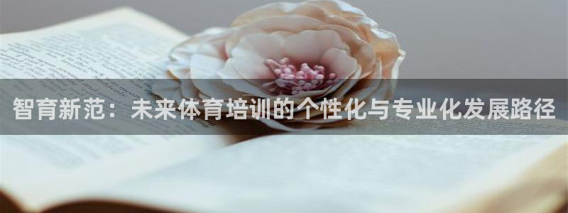 尊龙凯时人生就是搏z6com：智育新范：未来体育培训的个性化